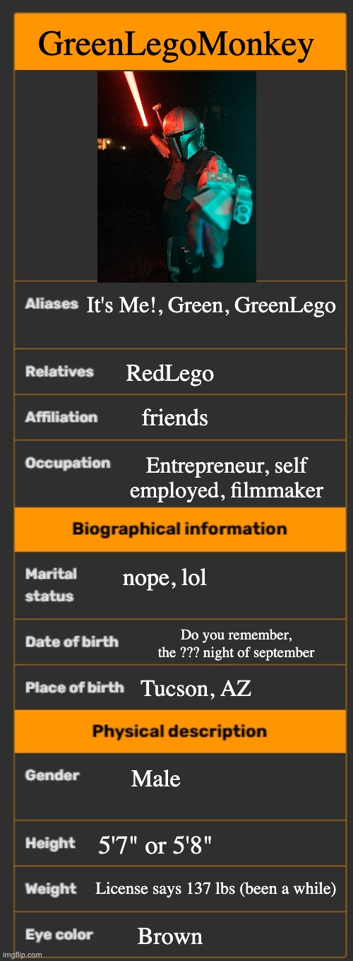 I'll do OCs in a bit. For now, about me | GreenLegoMonkey; It's Me!, Green, GreenLego; RedLego; friends; Entrepreneur, self employed, filmmaker; nope, lol; Do you remember, the ??? night of september; Tucson, AZ; Male; 5'7" or 5'8"; License says 137 lbs (been a while); Brown | image tagged in wiki infobox template | made w/ Imgflip meme maker
