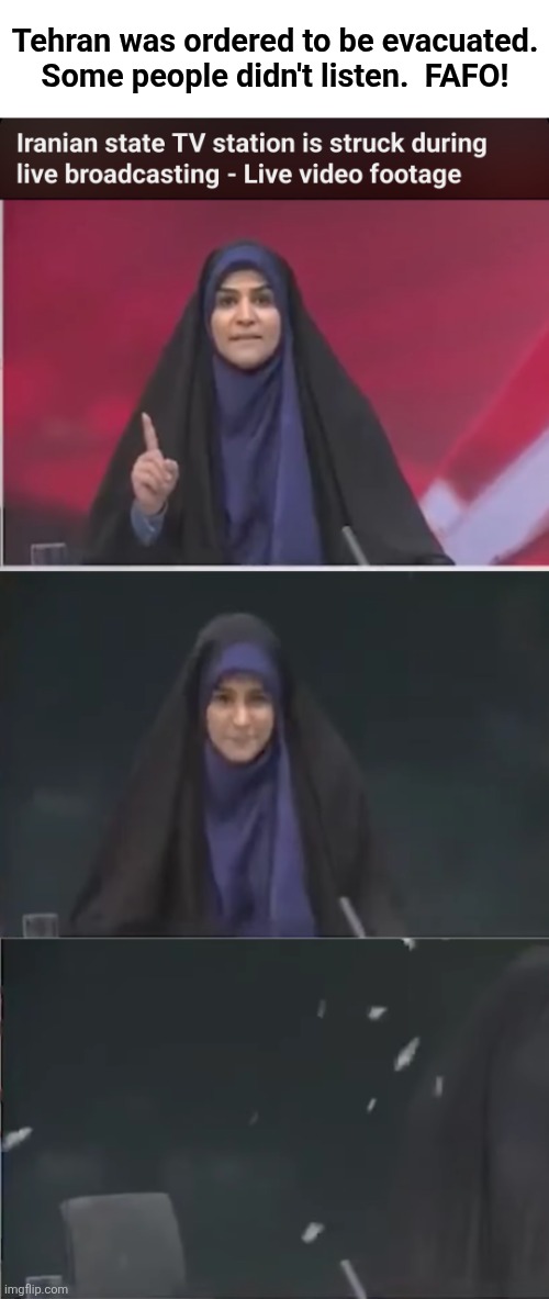 She was really annoying anyway | Tehran was ordered to be evacuated.
Some people didn't listen.  FAFO! | image tagged in memes,israel,iran,war,television,fafo | made w/ Imgflip meme maker