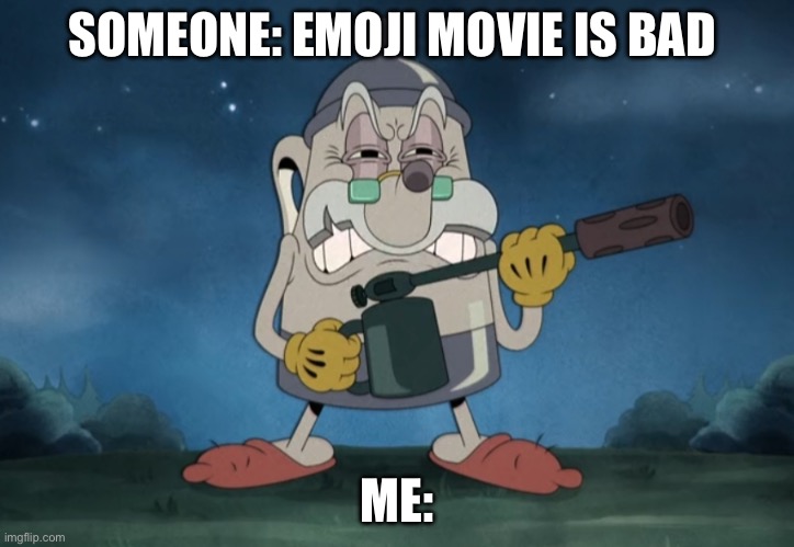 Me | SOMEONE: EMOJI MOVIE IS BAD; ME: | image tagged in elder kettle flamethrower,funny,emoji movie | made w/ Imgflip meme maker