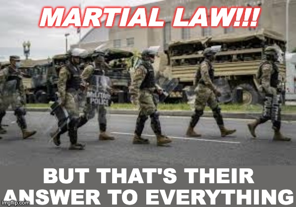 MARTIAL LAW!!! BUT THAT'S THEIR ANSWER TO EVERYTHING | made w/ Imgflip meme maker