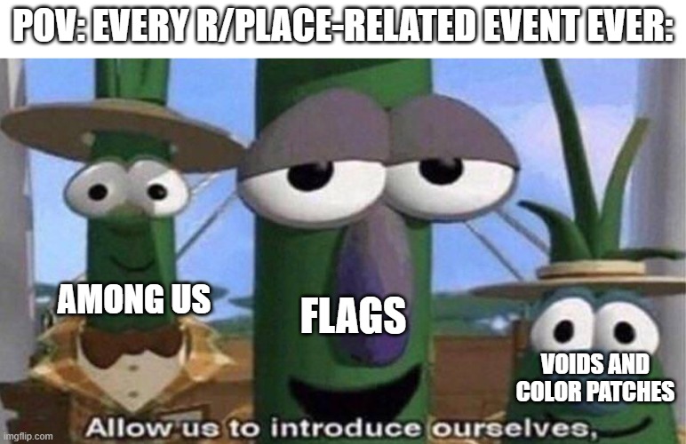 this happens in geometry dash, minecraft, or any other r/place event | POV: EVERY R/PLACE-RELATED EVENT EVER:; FLAGS; AMONG US; VOIDS AND COLOR PATCHES | image tagged in veggietales 'allow us to introduce ourselfs',reddit,flags,among us | made w/ Imgflip meme maker