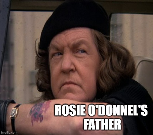 Goonies Mama F | ROSIE O'DONNEL'S 
FATHER | image tagged in goonies mama f | made w/ Imgflip meme maker