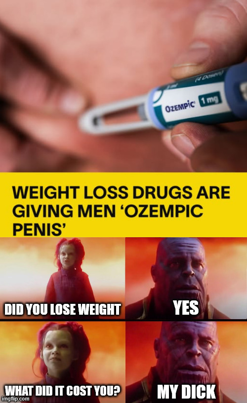 Ozempic Dick | DID YOU LOSE WEIGHT; YES; WHAT DID IT COST YOU? MY DICK | image tagged in thanos what did it cost,ozempic,weight loss | made w/ Imgflip meme maker