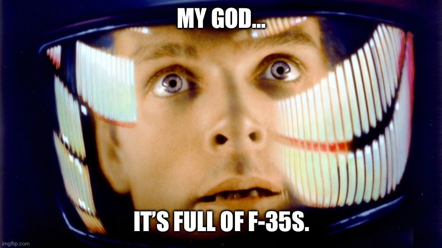 2001 Space Odyssey OMG it's full of stars | MY GOD…; IT’S FULL OF F-35S. | image tagged in 2001 space odyssey omg it's full of stars | made w/ Imgflip meme maker