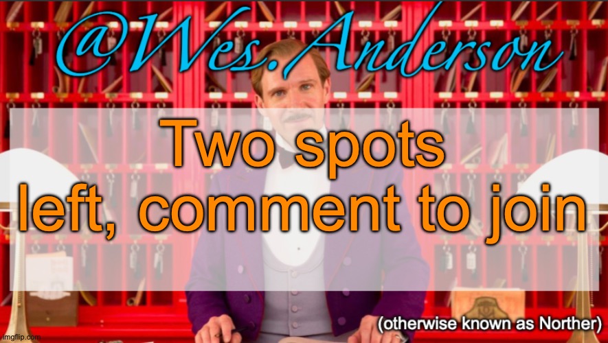 Or suggest someone | Two spots left, comment to join | image tagged in wes anderson temp | made w/ Imgflip meme maker