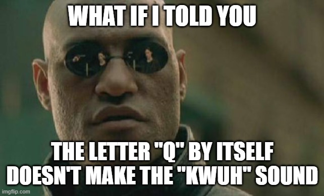 Matrix Morpheus Meme | WHAT IF I TOLD YOU THE LETTER "Q" BY ITSELF DOESN'T MAKE THE "KWUH" SOUND | image tagged in memes,matrix morpheus | made w/ Imgflip meme maker