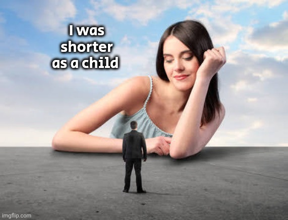 Giant woman | I was shorter as a child | image tagged in giant woman | made w/ Imgflip meme maker