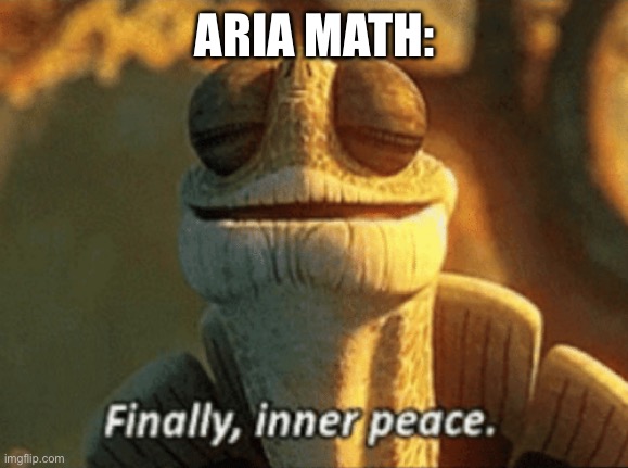 Finally, inner peace. | ARIA MATH: | image tagged in finally inner peace | made w/ Imgflip meme maker