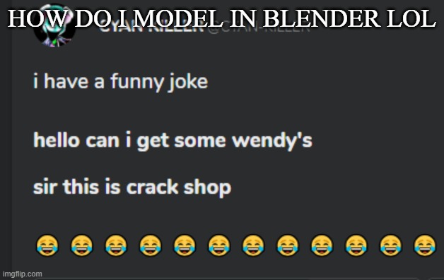 Crack shop | HOW DO I MODEL IN BLENDER LOL | image tagged in crack shop | made w/ Imgflip meme maker