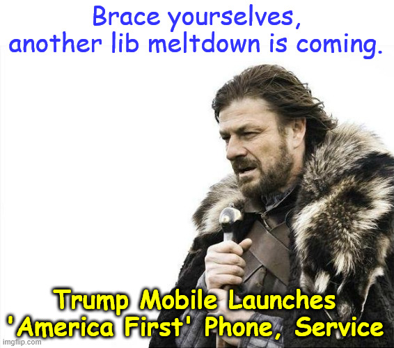 And another lib meltdown is on the way... | Brace yourselves, another lib meltdown is coming. Trump Mobile Launches 'America First' Phone, Service | image tagged in memes,brace yourselves x is coming,another lib meltdown about to happen | made w/ Imgflip meme maker