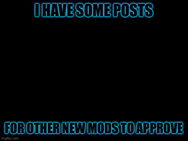I HAVE SOME POSTS; FOR OTHER NEW MODS TO APPROVE | image tagged in heya kid is juis sans de topic | made w/ Imgflip meme maker