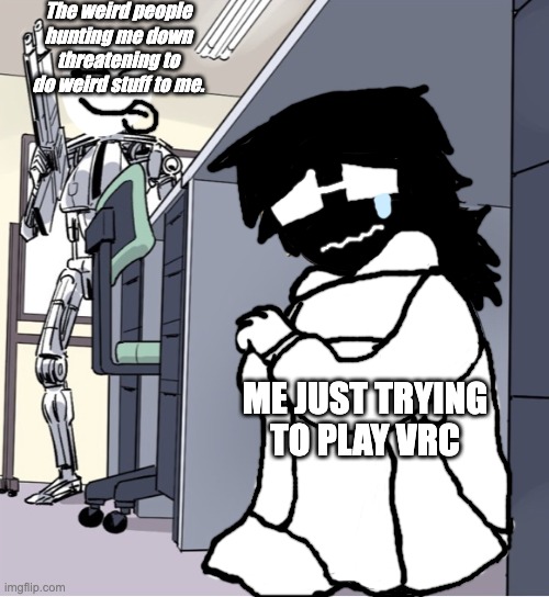 The average VRC exprience. | The weird people hunting me down threatening to do weird stuff to me. ME JUST TRYING TO PLAY VRC | image tagged in anime girl hiding from terminator | made w/ Imgflip meme maker