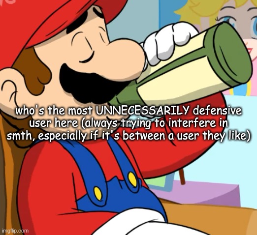mario drinking | who's the most UNNECESSARILY defensive user here (always trying to interfere in smth, especially if it's between a user they like) | image tagged in mario drinking | made w/ Imgflip meme maker