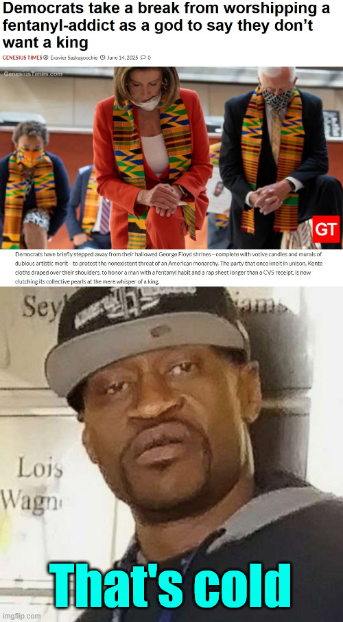 That's cold | image tagged in george floyd | made w/ Imgflip meme maker