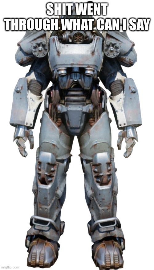 T-60 power armor | SHIT WENT THROUGH WHAT CAN I SAY | image tagged in t-60 power armor | made w/ Imgflip meme maker