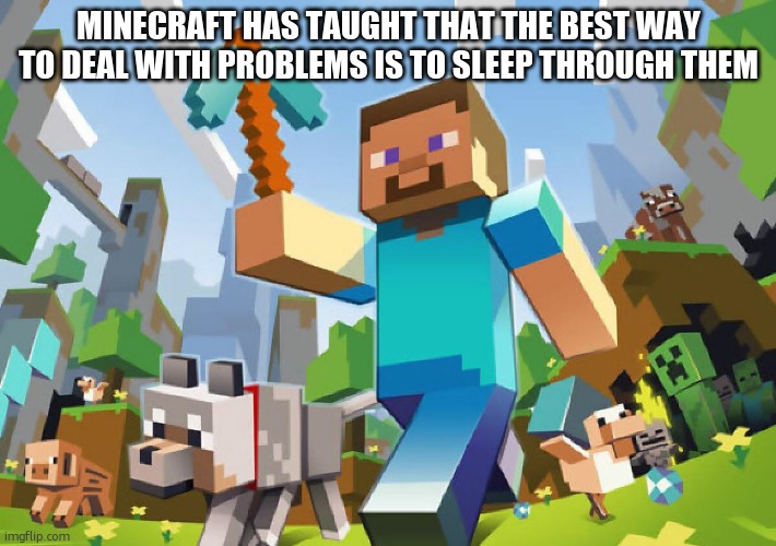 accuracy 100 | MINECRAFT HAS TAUGHT THAT THE BEST WAY TO DEAL WITH PROBLEMS IS TO SLEEP THROUGH THEM | image tagged in minecraft | made w/ Imgflip meme maker