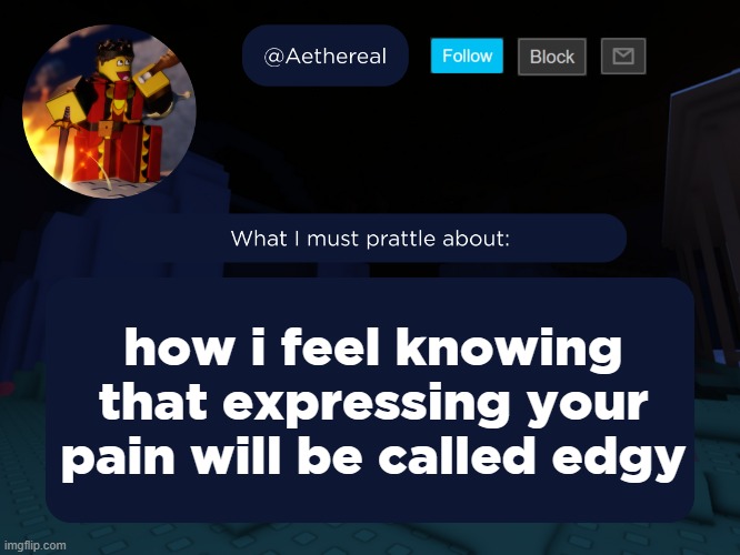 aethereal's forsaken template | how i feel knowing that expressing your pain will be called edgy | image tagged in aethereal's forsaken template | made w/ Imgflip meme maker