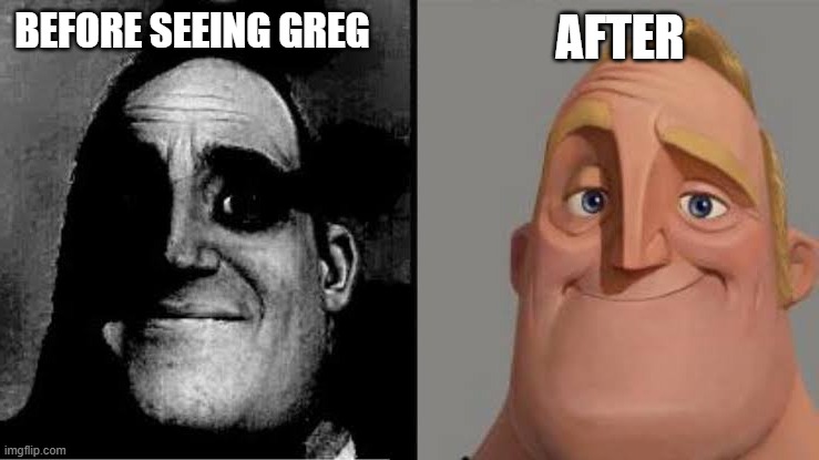 BEFORE SEEING GREG AFTER | image tagged in uncanny mr incredible reversed | made w/ Imgflip meme maker