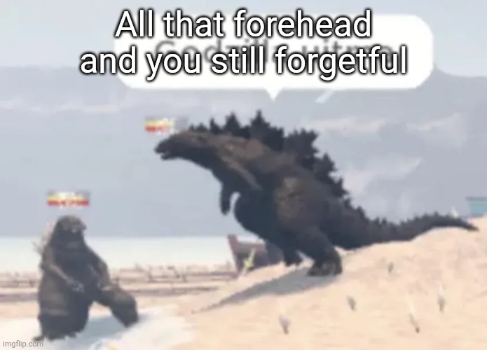 Godzilla uitma | All that forehead and you still forgetful | image tagged in godzilla uitma | made w/ Imgflip meme maker
