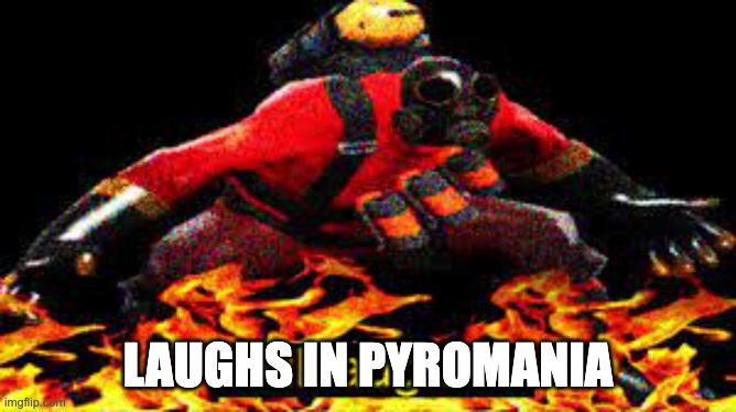 *evil laughter* | LAUGHS IN PYROMANIA | image tagged in evil laughter | made w/ Imgflip meme maker