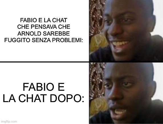 Oh yeah! Oh no... | FABIO E LA CHAT CHE PENSAVA CHE ARNOLD SAREBBE FUGGITO SENZA PROBLEMI:; FABIO E LA CHAT DOPO: | image tagged in oh yeah oh no | made w/ Imgflip meme maker