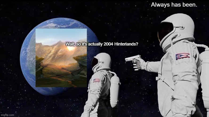 Always Has Been Meme | Always has been. Wait, so it's actually 2004 Hinterlands? | image tagged in memes,always has been | made w/ Imgflip meme maker