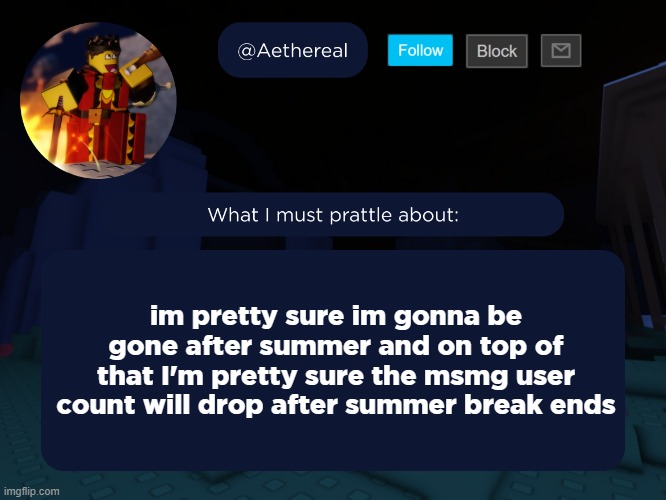 aethereal's forsaken template | im pretty sure im gonna be gone after summer and on top of that I'm pretty sure the msmg user count will drop after summer break ends | image tagged in aethereal's forsaken template | made w/ Imgflip meme maker