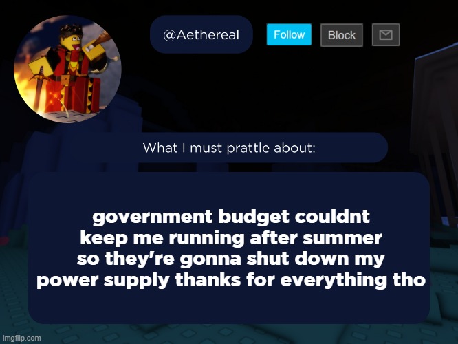 aethereal's forsaken template | government budget couldnt keep me running after summer so they're gonna shut down my power supply thanks for everything tho | image tagged in aethereal's forsaken template | made w/ Imgflip meme maker