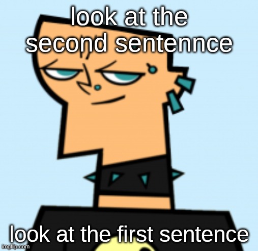duncan | look at the second sentennce; look at the first sentence | image tagged in duncan | made w/ Imgflip meme maker