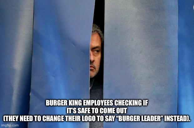 Libs write “no kings” on an etch and sketch | BURGER KING EMPLOYEES CHECKING IF IT’S SAFE TO COME OUT
(THEY NEED TO CHANGE THEIR LOGO TO SAY “BURGER LEADER” INSTEAD). | image tagged in mourinho hiding | made w/ Imgflip meme maker