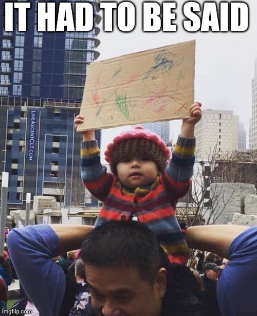 It Had To Be Said | IT HAD TO BE SAID | image tagged in chrisjoines1 | made w/ Imgflip meme maker