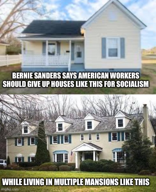 BERNIE SANDERS SAYS AMERICAN WORKERS SHOULD GIVE UP HOUSES LIKE THIS FOR SOCIALISM; WHILE LIVING IN MULTIPLE MANSIONS LIKE THIS | made w/ Imgflip meme maker