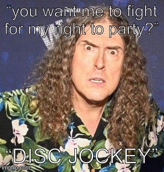weird al | “you want me to fight for my right to party?”; “DISC JOCKEY” | image tagged in weird al | made w/ Imgflip meme maker
