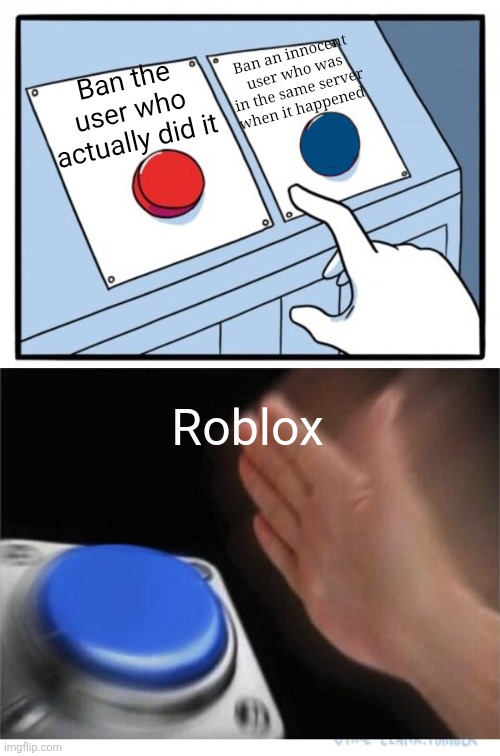 WHY ROBLOX ? | Ban an innocent user who was in the same server when it happened; Ban the user who actually did it; Roblox | image tagged in two buttons 1 blue,roblox,roblox meme,moderation system,gaming,videogames | made w/ Imgflip meme maker
