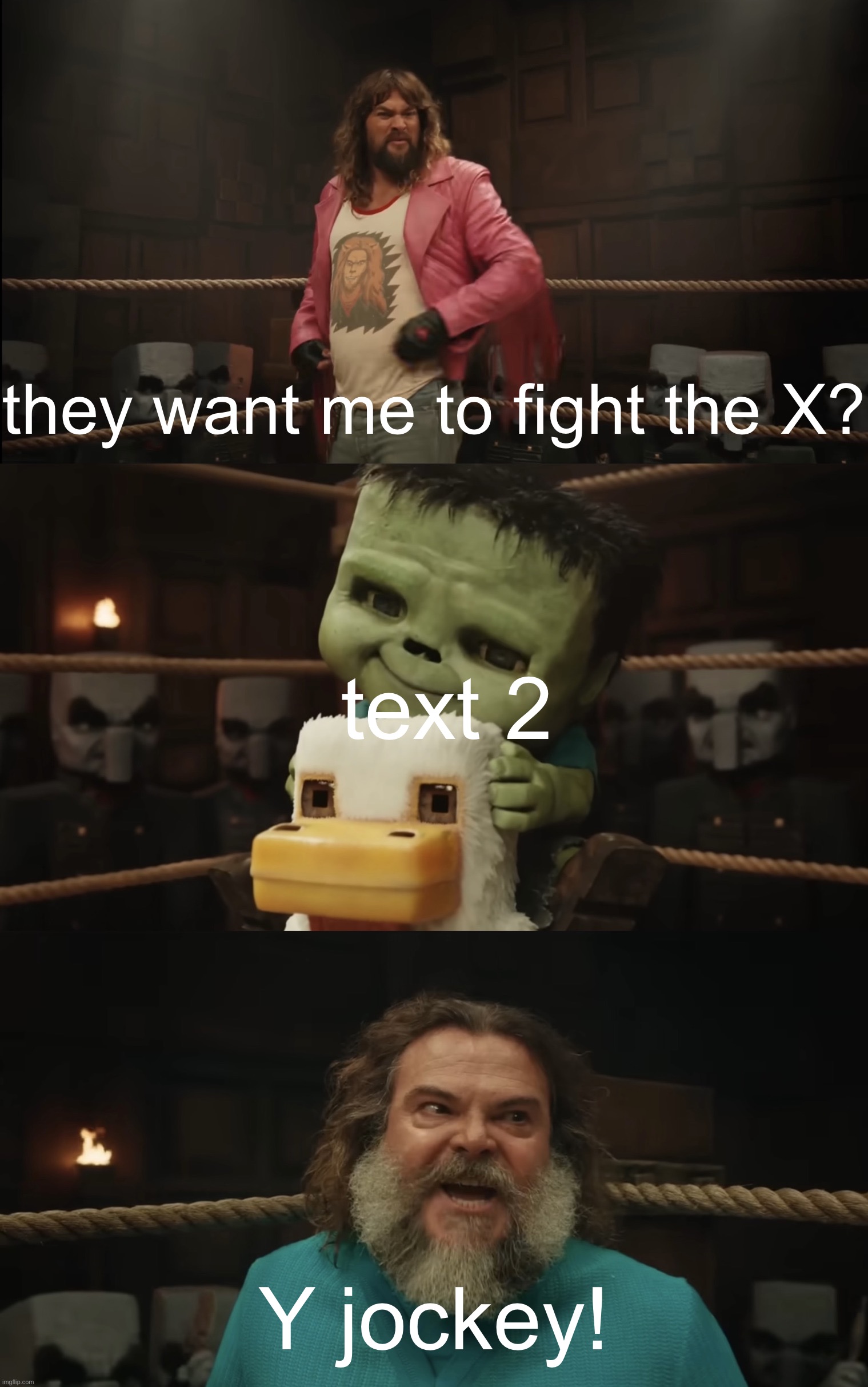 https://imgflip.com/memegenerator/600618884/they-want-me-to-fight-the-X-Y-Jockey | they want me to fight the X? text 2; Y jockey! | image tagged in they want me to fight the x y jockey | made w/ Imgflip meme maker