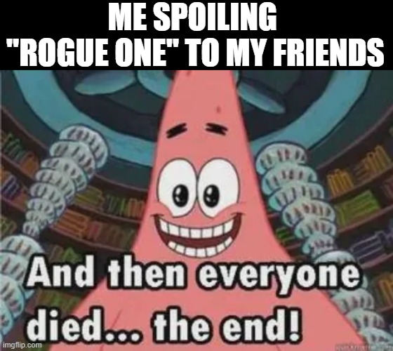 Rogue One | ME SPOILING 
"ROGUE ONE" TO MY FRIENDS | image tagged in star wars | made w/ Imgflip meme maker