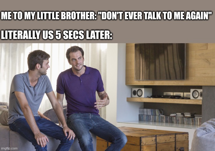 admit it, we all did this | ME TO MY LITTLE BROTHER: "DON'T EVER TALK TO ME AGAIN"; LITERALLY US 5 SECS LATER: | image tagged in two men talking | made w/ Imgflip meme maker