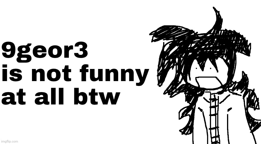 dry ass joke like pack it the fuck up dawg | 9geor3 is not funny at all btw | image tagged in another bullshit template no one gaf about | made w/ Imgflip meme maker