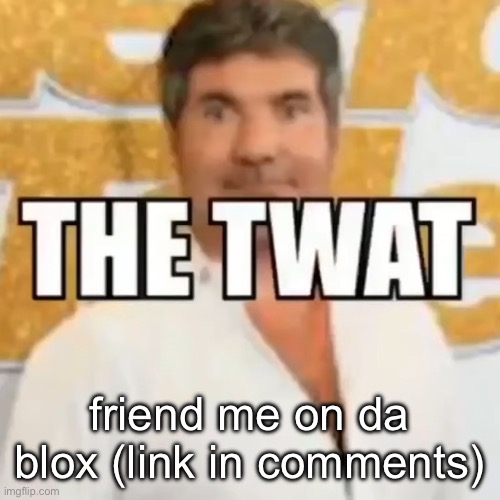the twat | friend me on da blox (link in comments) | image tagged in the twat | made w/ Imgflip meme maker