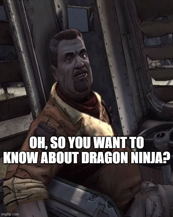 MarcusKincaidXNinjaGaiden | OH, SO YOU WANT TO KNOW ABOUT DRAGON NINJA? | image tagged in borderlands,ninja | made w/ Imgflip meme maker