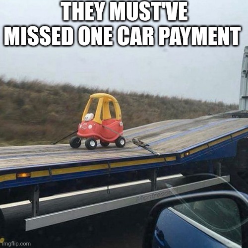 They Must've Missed One Car Payment | THEY MUST'VE MISSED ONE CAR PAYMENT | image tagged in chrisjoines1 | made w/ Imgflip meme maker