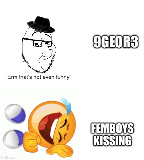 9GEOR3; “Erm that’s not even funny”; FEMBOYS KISSING | image tagged in fedora smugjack,rofl emoji,blank white template | made w/ Imgflip meme maker