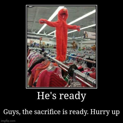 Join me... | He's ready | Guys, the sacrifice is ready. Hurry up | image tagged in funny,demotivationals,elmo,what the hell happened here | made w/ Imgflip demotivational maker