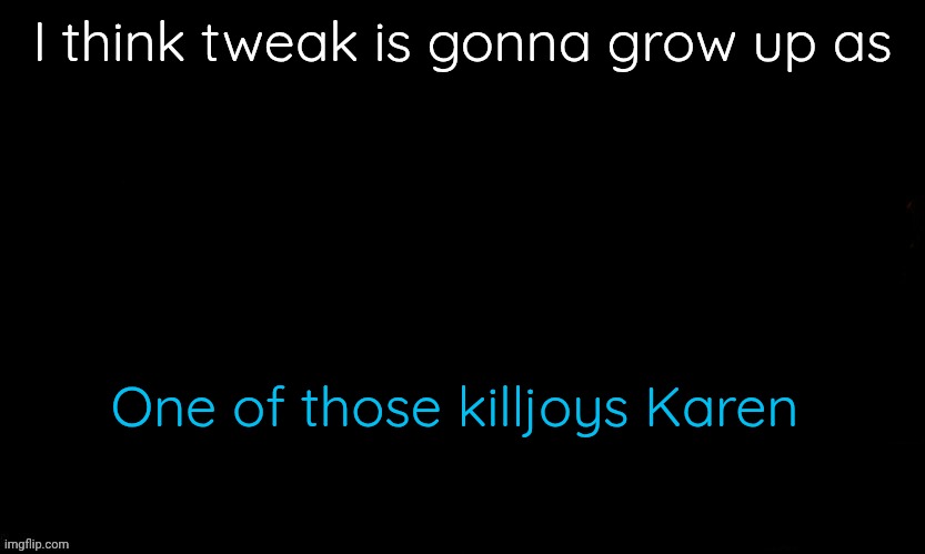 The Blue | I think tweak is gonna grow up as; One of those killjoys Karen | image tagged in the blue | made w/ Imgflip meme maker