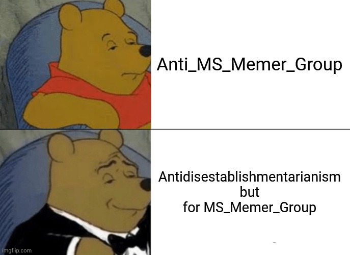 Tuxedo Winnie The Pooh | Anti_MS_Memer_Group; Antidisestablishmentarianism but for MS_Memer_Group | image tagged in memes,tuxedo winnie the pooh | made w/ Imgflip meme maker