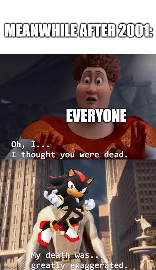sonic adventure 2 was a great game | MEANWHILE AFTER 2001:; EVERYONE | image tagged in my death was greatly exaggerated | made w/ Imgflip meme maker