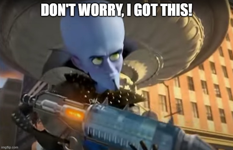 Megamind Dehydration Gun | DON'T WORRY, I GOT THIS! | image tagged in megamind dehydration gun | made w/ Imgflip meme maker