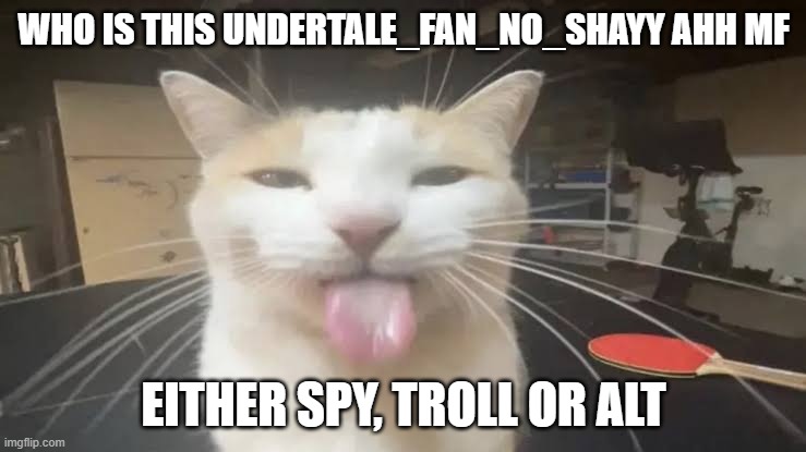 Milly the silly cat Bleh Cat | WHO IS THIS UNDERTALE_FAN_NO_SHAYY AHH MF; EITHER SPY, TROLL OR ALT | image tagged in milly the silly cat bleh cat,sans de topic | made w/ Imgflip meme maker