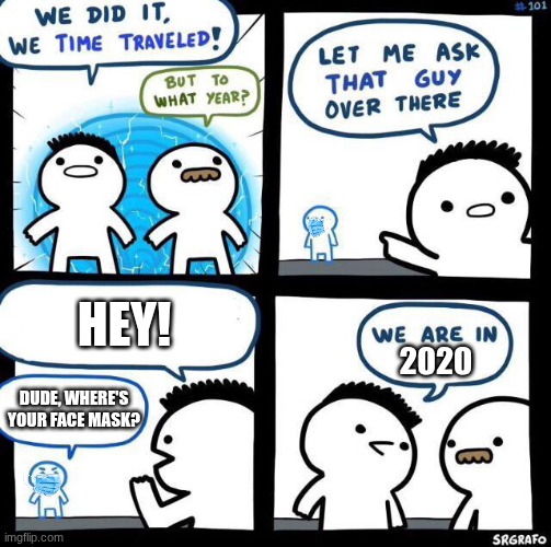 time travel :O | HEY! 2020; DUDE, WHERE'S
YOUR FACE MASK? | image tagged in we did it we time traveled | made w/ Imgflip meme maker