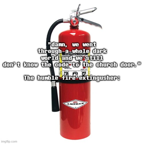"damn, we went through a whole dark world and we still don't know the code to the church door."
 
The humble fire extingusher: | made w/ Imgflip meme maker